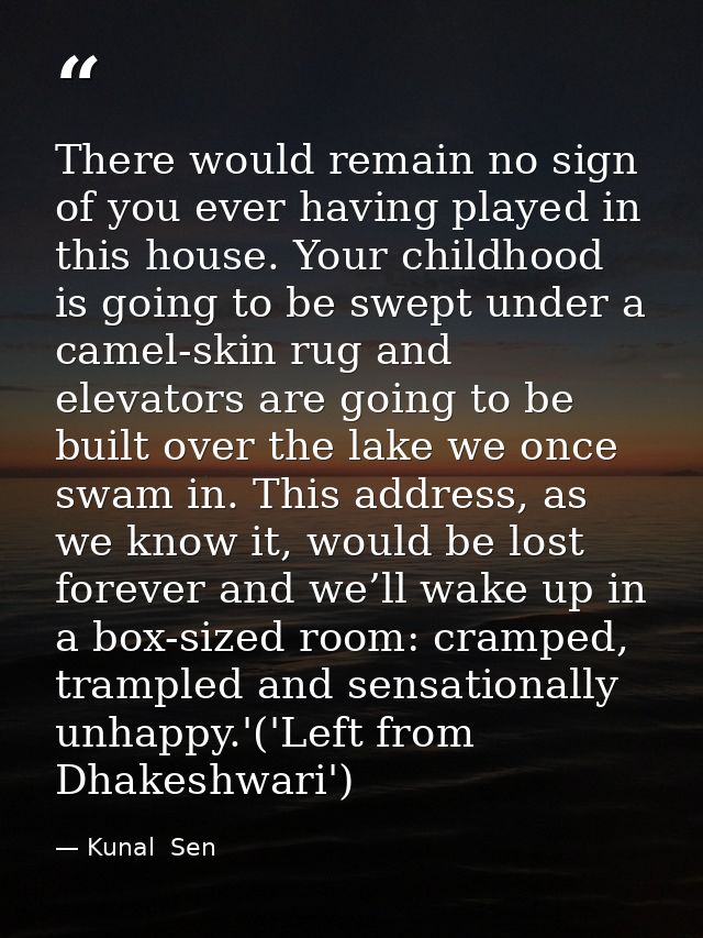 There would remain no sign of you ever having played in this house. Your childhood is going to be swept under a camel-sk — Kunal  Sen