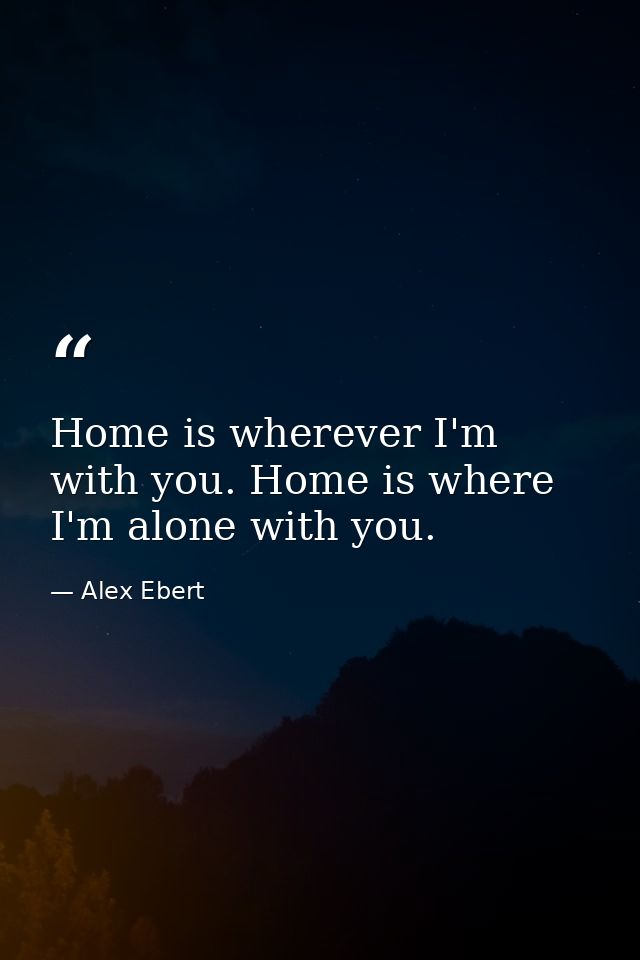 Home is wherever I'm with you. Home is where I'm alone with you. — Alex Ebert