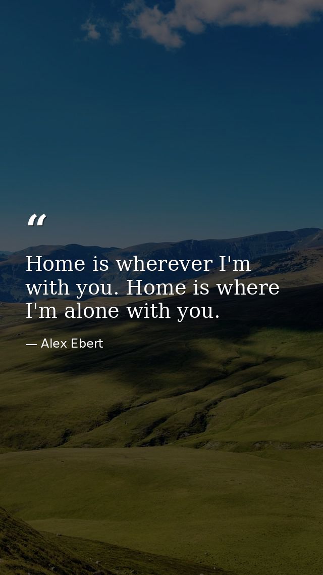 Home is wherever I'm with you. Home is where I'm alone with you. — Alex Ebert