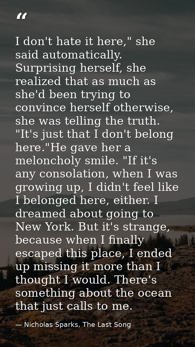 I don't hate it here," she said automatically. Surprising herself, she realized that as much as she'd been trying to con — Nicholas Sparks, The Last Song