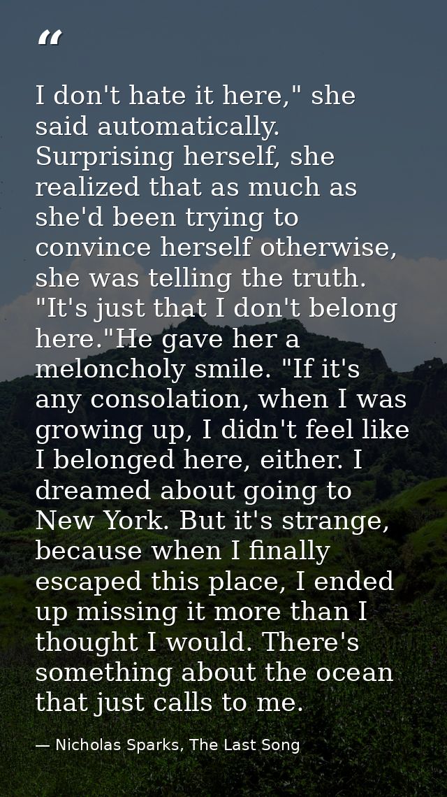I don't hate it here," she said automatically. Surprising herself, she realized that as much as she'd been trying to con — Nicholas Sparks, The Last Song