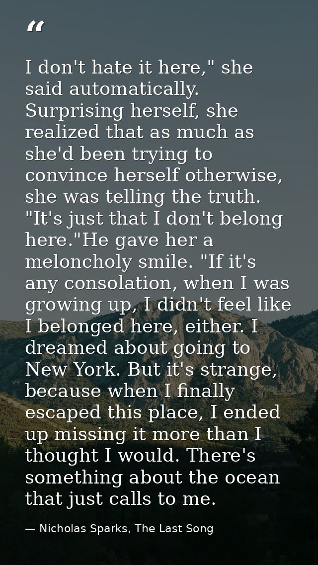 I don't hate it here," she said automatically. Surprising herself, she realized that as much as she'd been trying to con — Nicholas Sparks, The Last Song