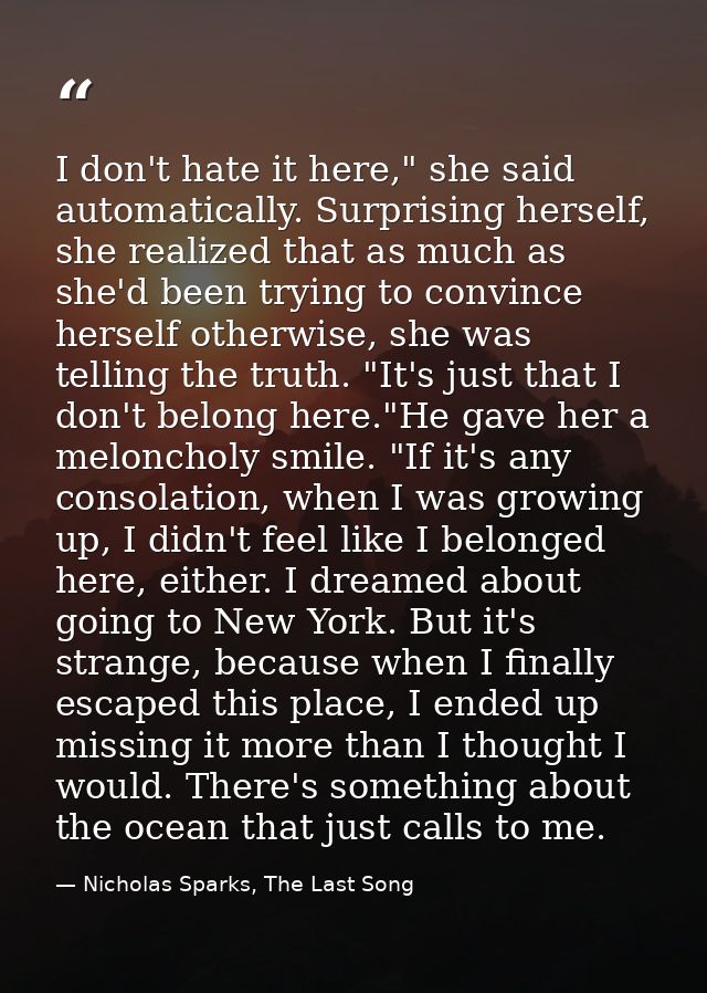 I don't hate it here," she said automatically. Surprising herself, she realized that as much as she'd been trying to con — Nicholas Sparks, The Last Song