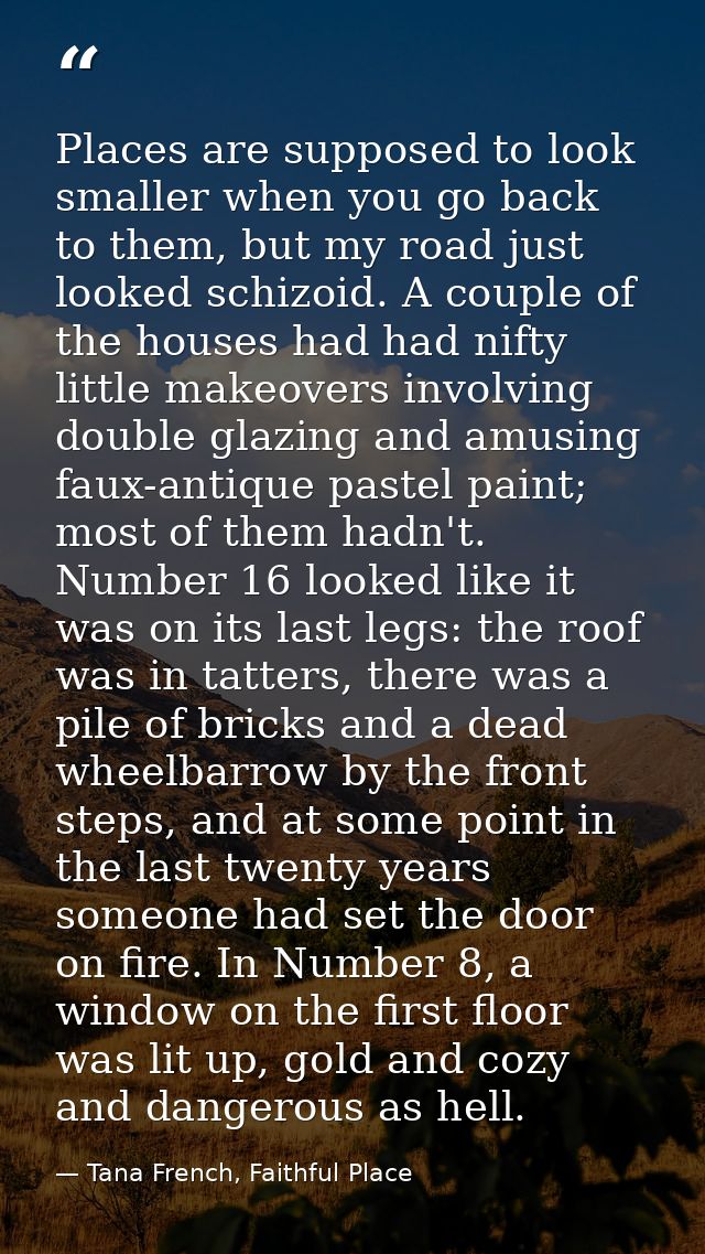 Places are supposed to look smaller when you go back to them, but my road just looked schizoid. A couple of the houses h — Tana French, Faithful Place