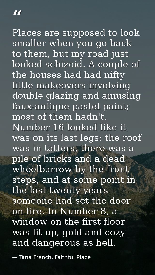 Places are supposed to look smaller when you go back to them, but my road just looked schizoid. A couple of the houses h — Tana French, Faithful Place