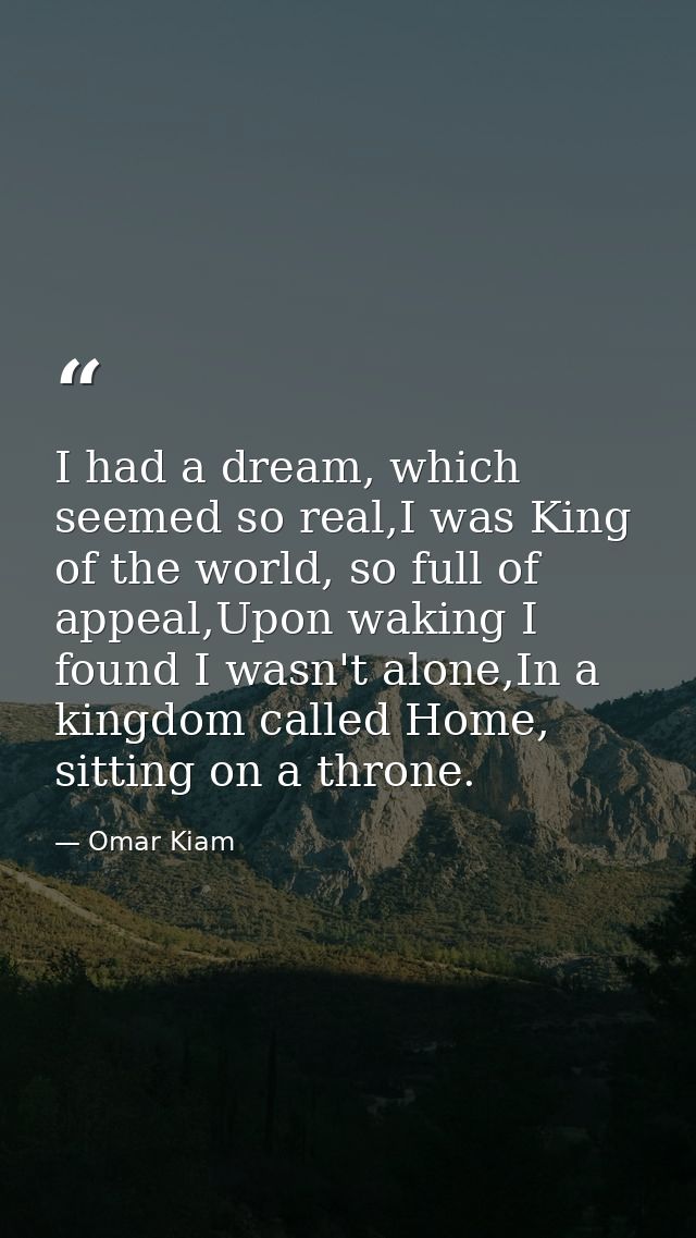 I had a dream, which seemed so real,I was King of the world, so full of appeal,Upon waking I found I wasn't alone,In a k — Omar Kiam