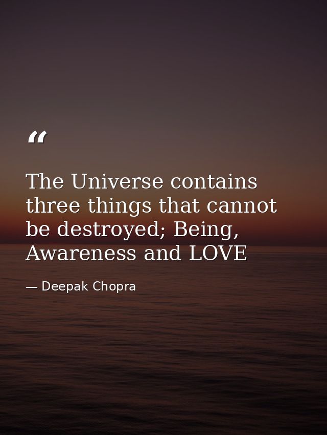 The Universe contains three things that cannot be destroyed; Being, Awareness and LOVE — Deepak Chopra