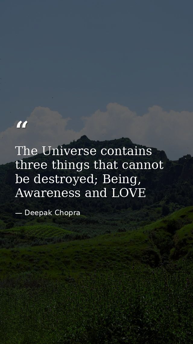 The Universe contains three things that cannot be destroyed; Being, Awareness and LOVE — Deepak Chopra