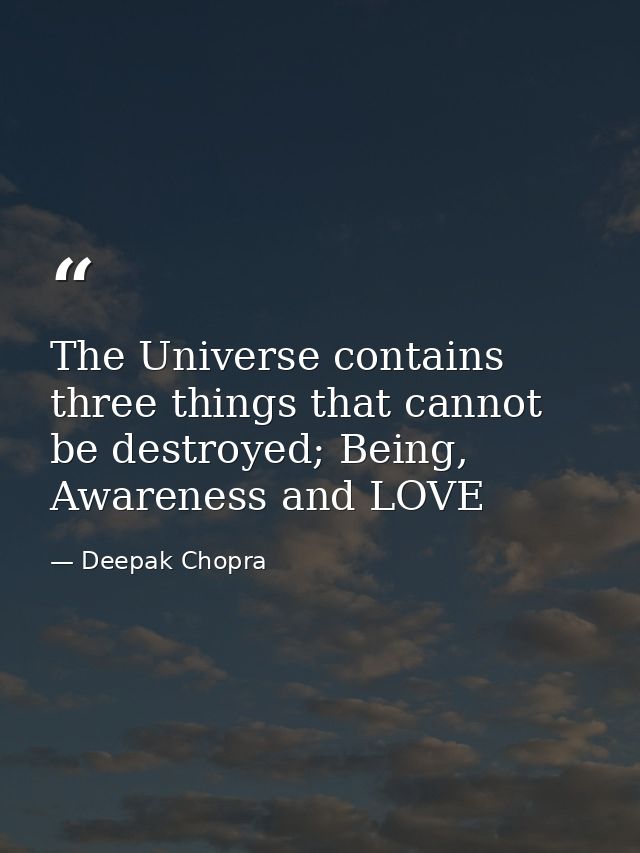 The Universe contains three things that cannot be destroyed; Being, Awareness and LOVE — Deepak Chopra