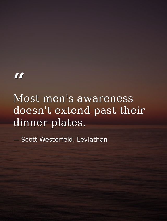 Most men's awareness doesn't extend past their dinner plates. — Scott Westerfeld, Leviathan