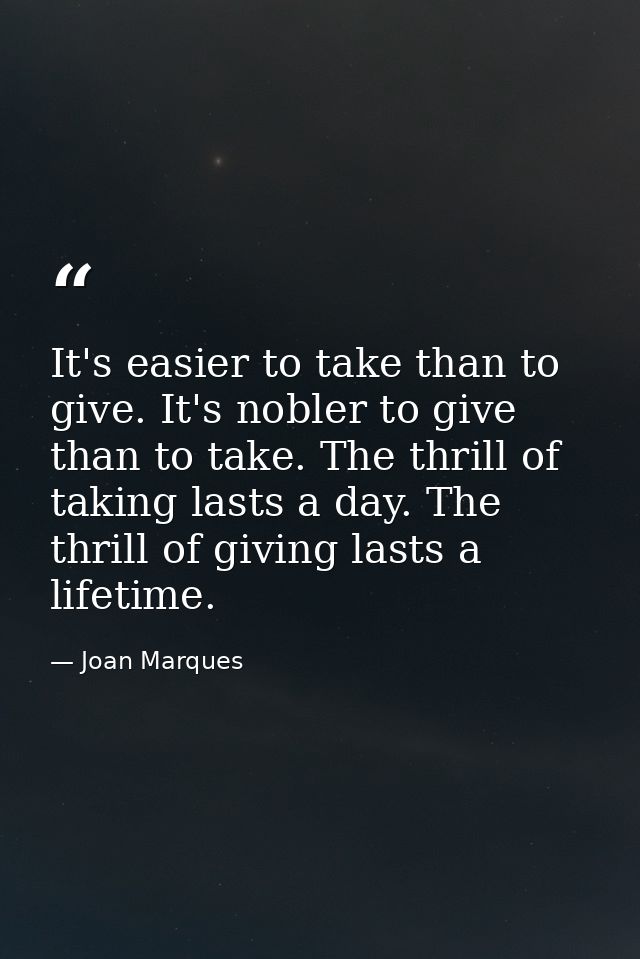 It's easier to take than to give. It's nobler to give than to take. The thrill of taking lasts a day. The thrill of givi — Joan Marques