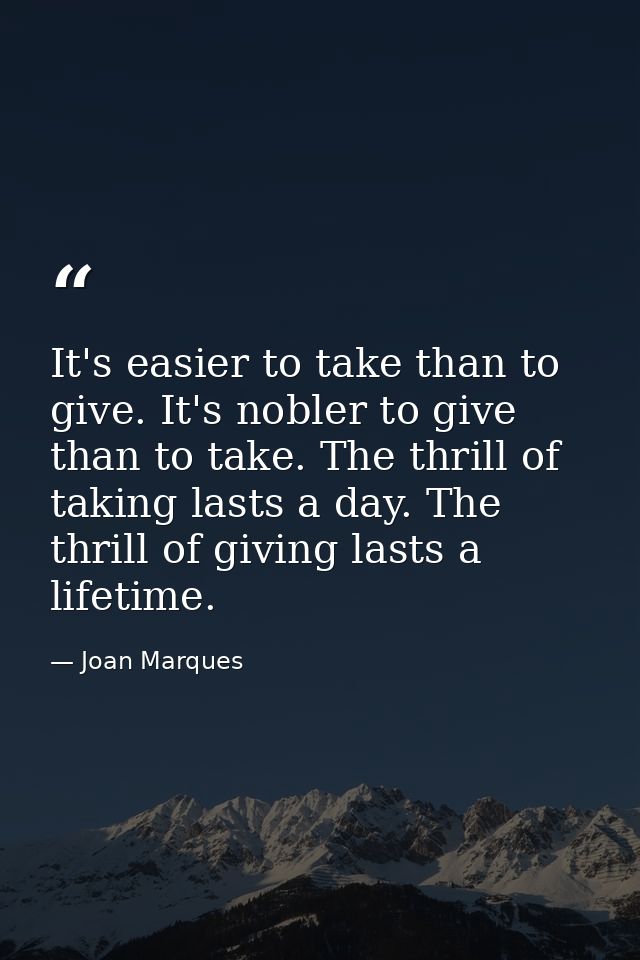 It's easier to take than to give. It's nobler to give than to take. The thrill of taking lasts a day. The thrill of givi — Joan Marques