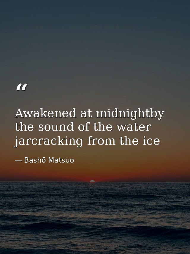 Awakened at midnightby the sound of the water jarcracking from the ice — Bashō Matsuo