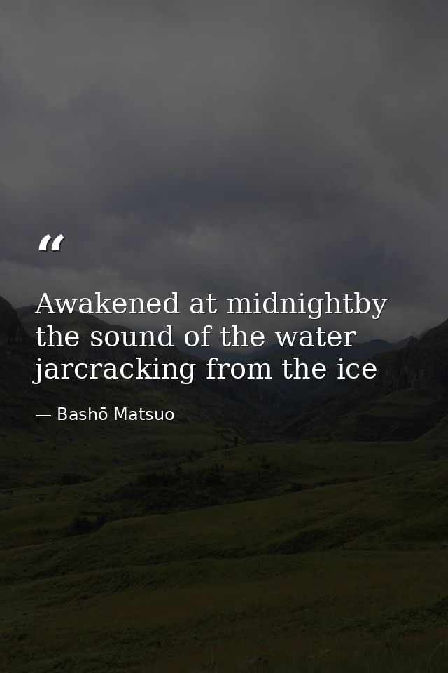 Awakened at midnightby the sound of the water jarcracking from the ice — Bashō Matsuo