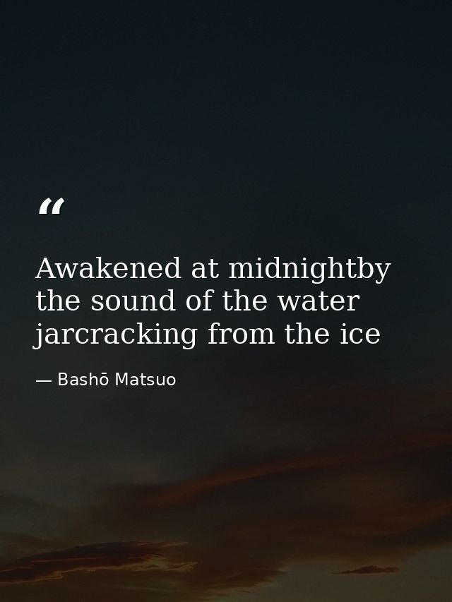 Awakened at midnightby the sound of the water jarcracking from the ice — Bashō Matsuo