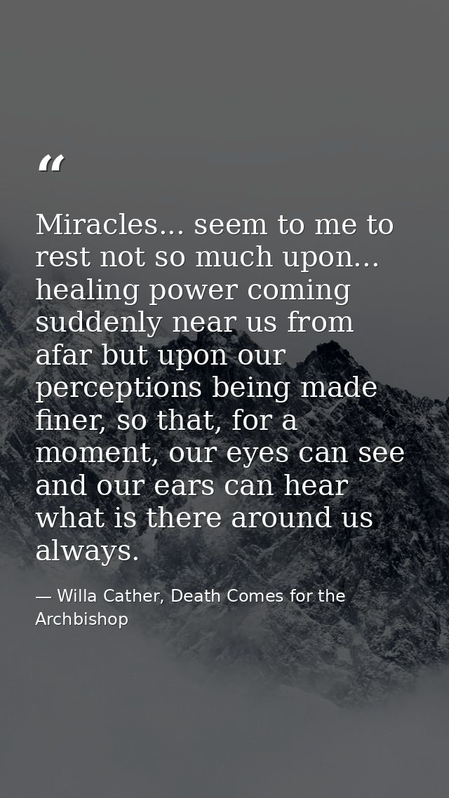 Miracles... seem to me to rest not so much upon... healing power coming suddenly near us from afar but upon our percepti — Willa Cather, Death Comes for the Archbishop