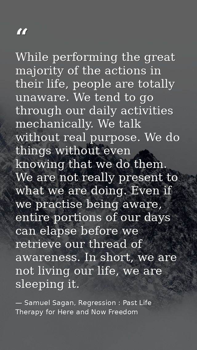 While performing the great majority of the actions in their life, people are totally unaware. We tend to go through our  — Samuel Sagan, Regression : Past Life Therapy for Here and Now Freedom