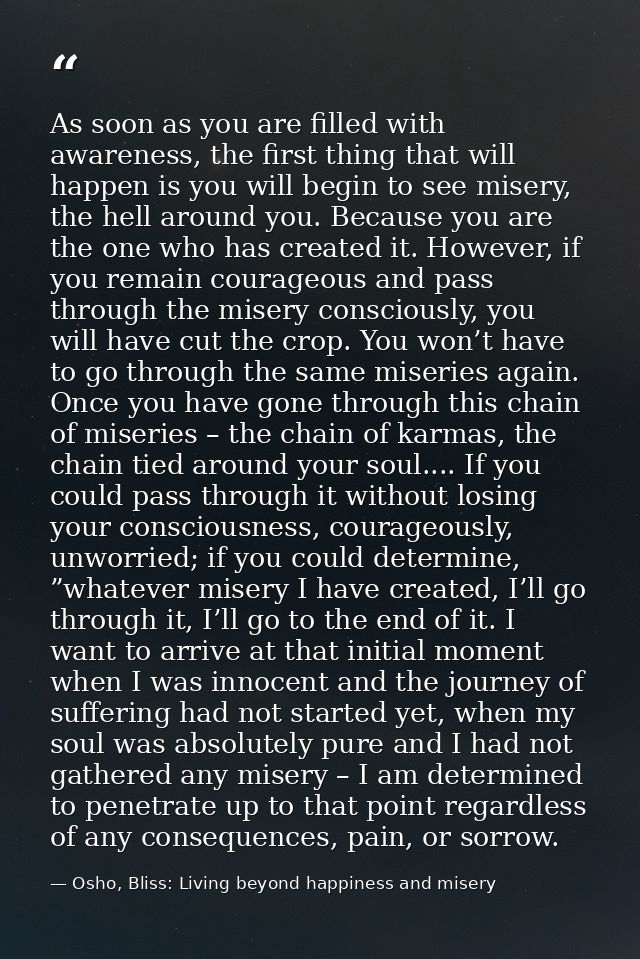 As soon as you are filled with awareness, the first thing that will happen is you will begin to see misery, the hell aro — Osho, Bliss: Living beyond happiness and misery