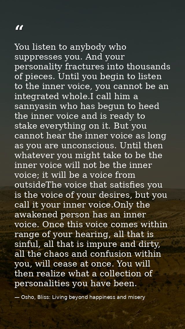 You listen to anybody who suppresses you. And your personality fractures into thousands of pieces. Until you begin to li — Osho, Bliss: Living beyond happiness and misery
