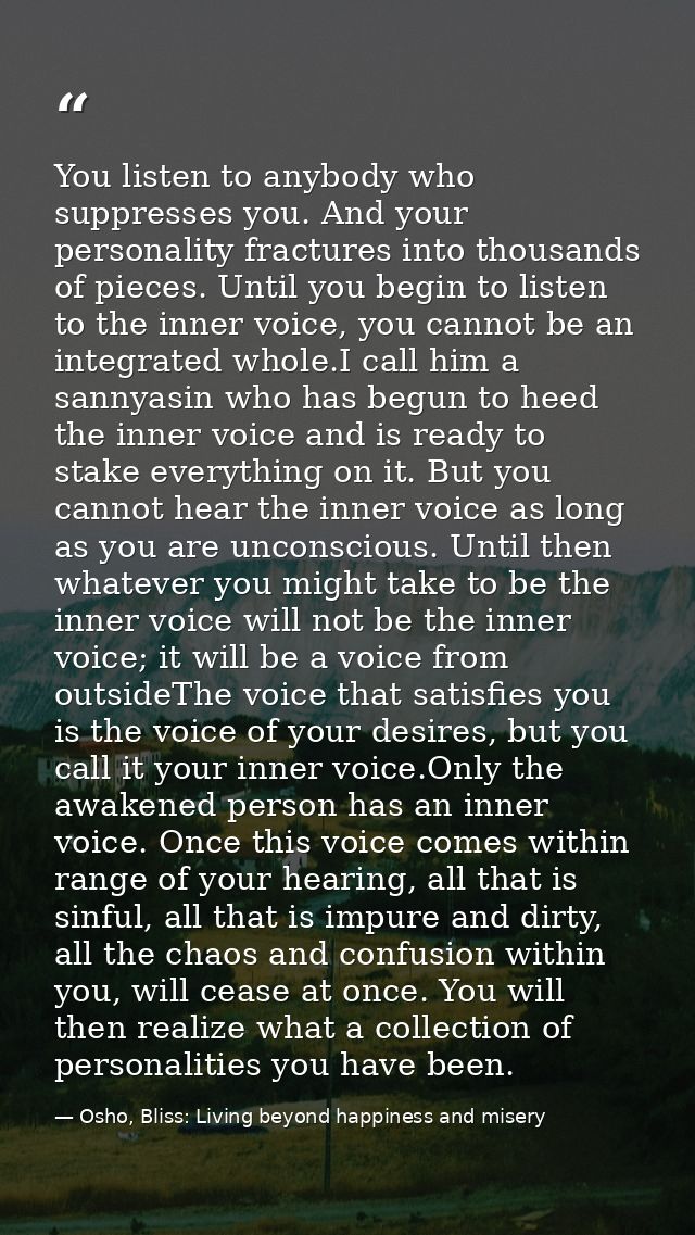 You listen to anybody who suppresses you. And your personality fractures into thousands of pieces. Until you begin to li — Osho, Bliss: Living beyond happiness and misery