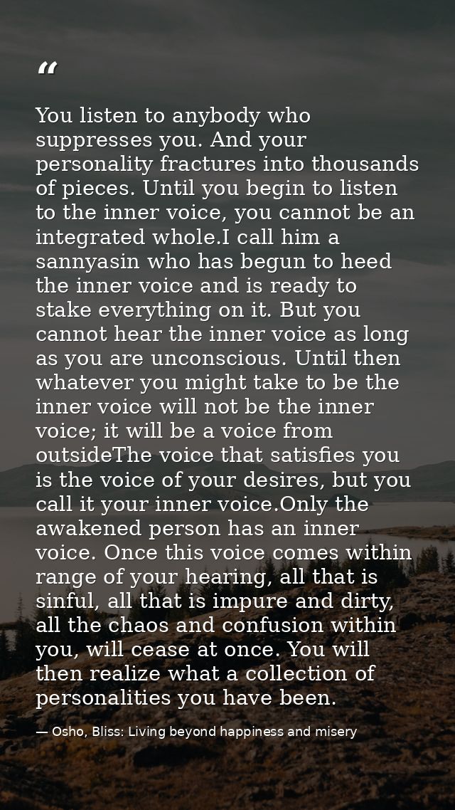 You listen to anybody who suppresses you. And your personality fractures into thousands of pieces. Until you begin to li — Osho, Bliss: Living beyond happiness and misery