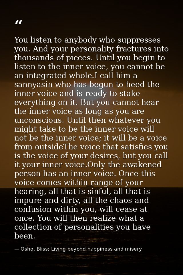 You listen to anybody who suppresses you. And your personality fractures into thousands of pieces. Until you begin to li — Osho, Bliss: Living beyond happiness and misery