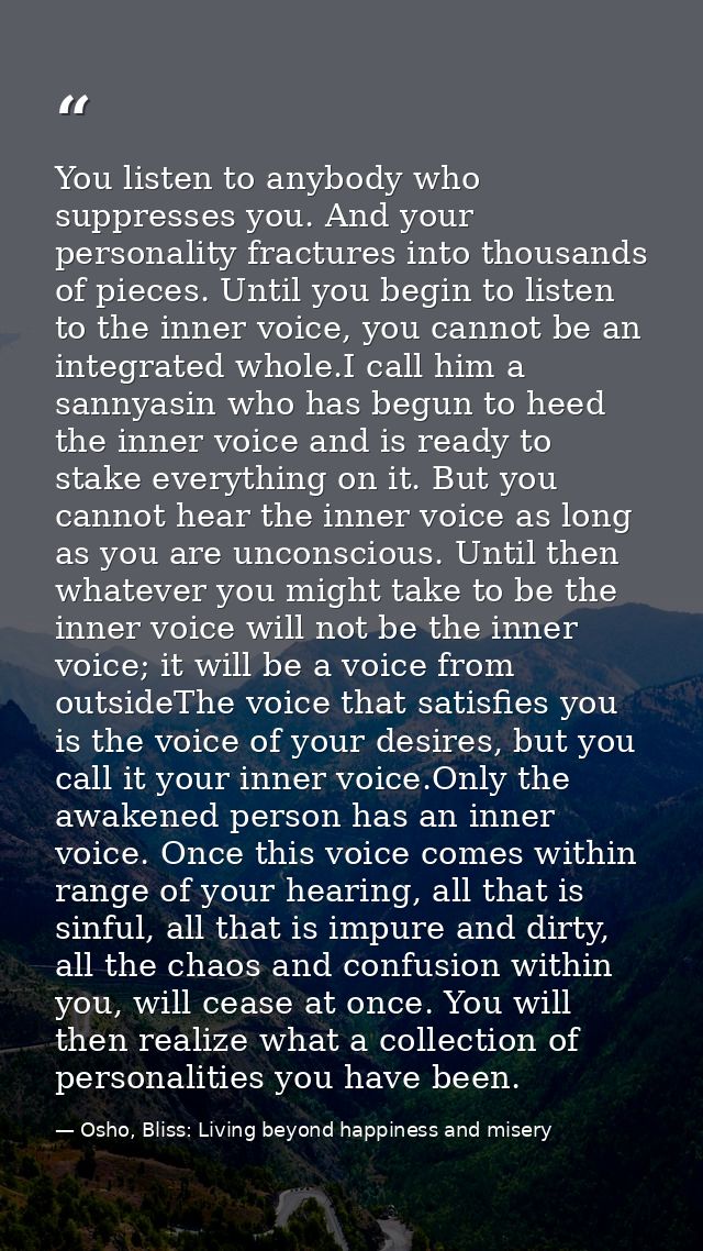 You listen to anybody who suppresses you. And your personality fractures into thousands of pieces. Until you begin to li — Osho, Bliss: Living beyond happiness and misery