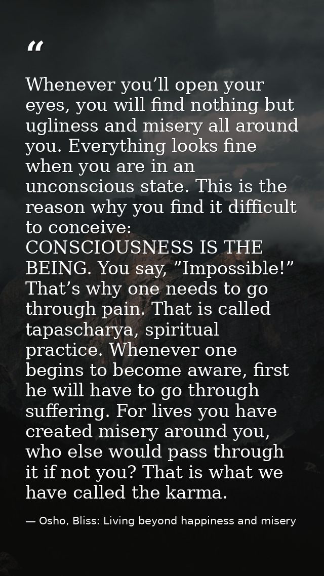Whenever you’ll open your eyes, you will find nothing but ugliness and misery all around you. Everything looks fine when — Osho, Bliss: Living beyond happiness and misery