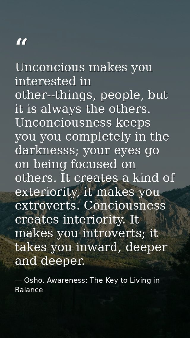 Unconcious makes you interested in other--things, people, but it is always the others. Unconciousness keeps you you comp — Osho, Awareness: The Key to Living in Balance