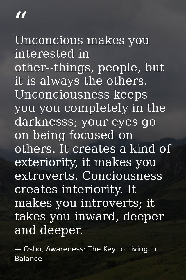 Unconcious makes you interested in other--things, people, but it is always the others. Unconciousness keeps you you comp — Osho, Awareness: The Key to Living in Balance