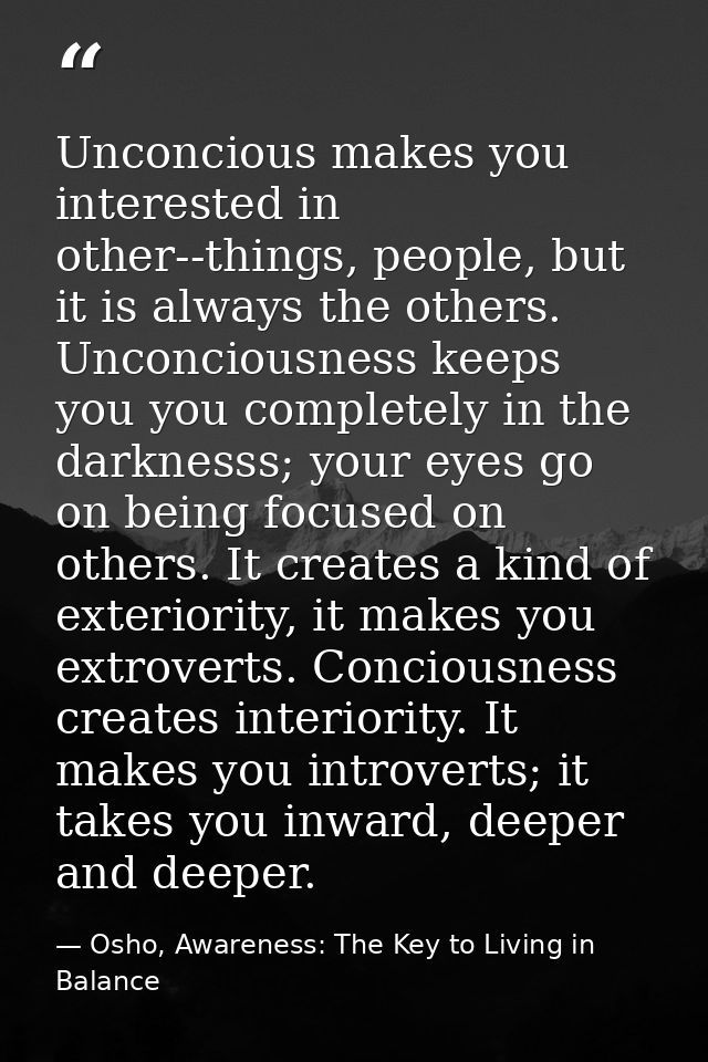 Unconcious makes you interested in other--things, people, but it is always the others. Unconciousness keeps you you comp — Osho, Awareness: The Key to Living in Balance