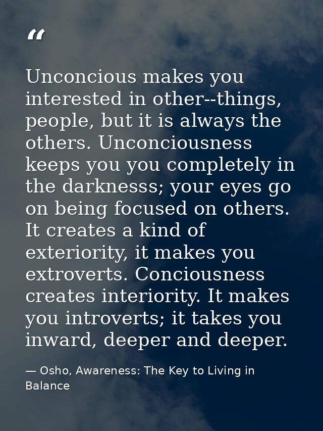 Unconcious makes you interested in other--things, people, but it is always the others. Unconciousness keeps you you comp — Osho, Awareness: The Key to Living in Balance
