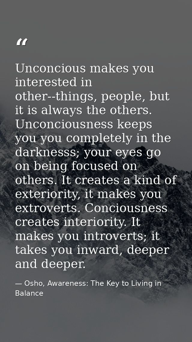 Unconcious makes you interested in other--things, people, but it is always the others. Unconciousness keeps you you comp — Osho, Awareness: The Key to Living in Balance