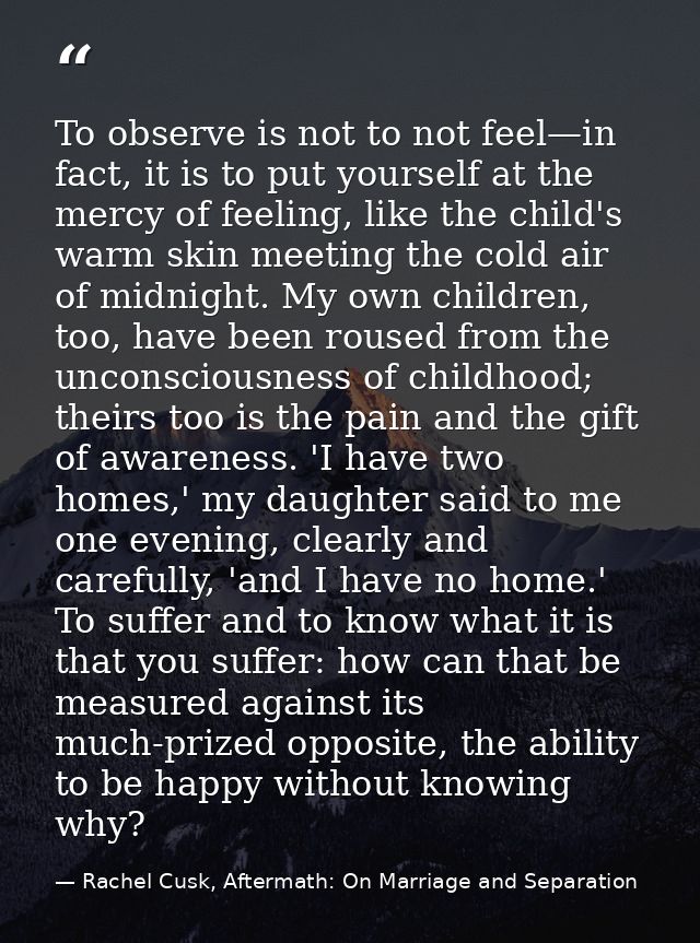 To observe is not to not feel—in fact, it is to put yourself at the mercy of feeling, like the child's warm skin meeting — Rachel Cusk, Aftermath: On Marriage and Separation