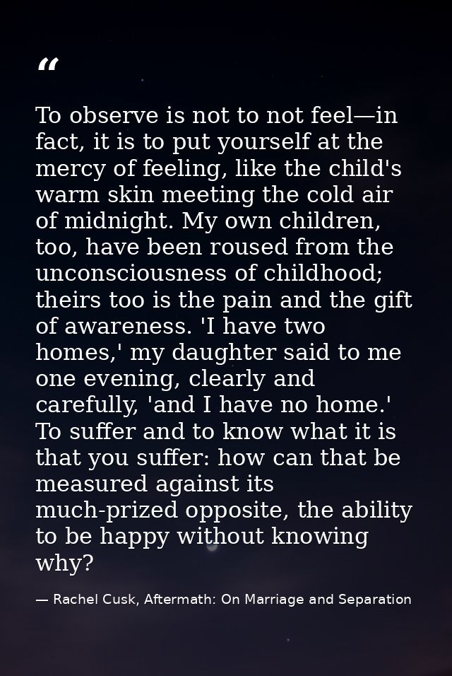 To observe is not to not feel—in fact, it is to put yourself at the mercy of feeling, like the child's warm skin meeting — Rachel Cusk, Aftermath: On Marriage and Separation