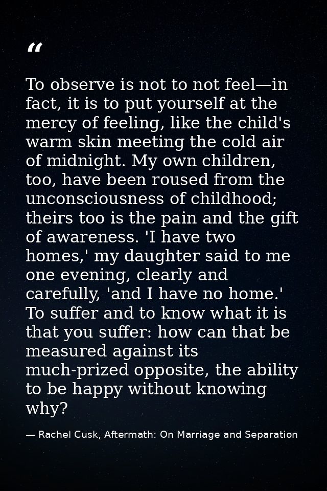 To observe is not to not feel—in fact, it is to put yourself at the mercy of feeling, like the child's warm skin meeting — Rachel Cusk, Aftermath: On Marriage and Separation