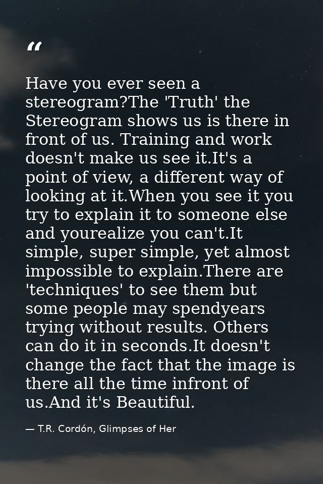 Have you ever seen a stereogram?The 'Truth' the Stereogram shows us is there in front of us. Training and work doesn't m — T.R. Cordón, Glimpses of Her