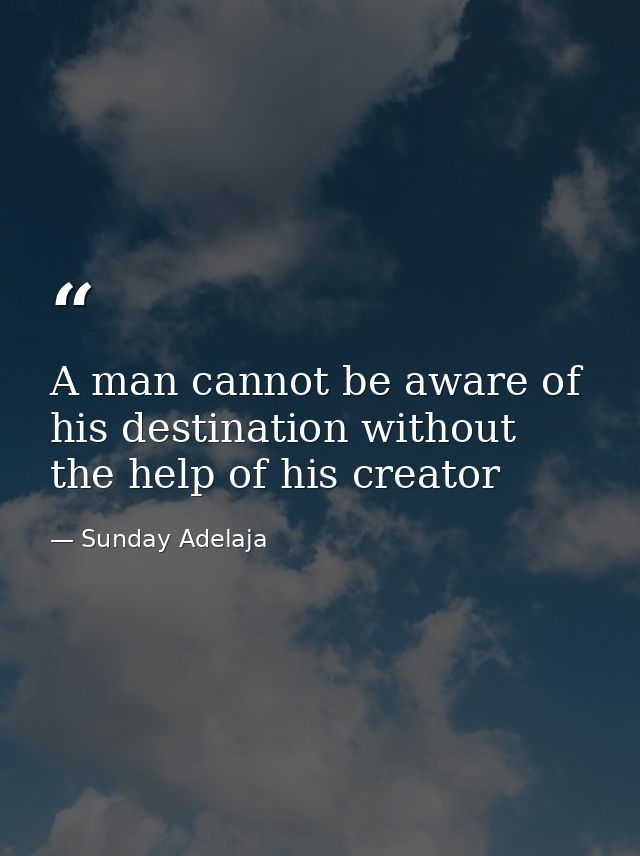 A man cannot be aware of his destination without the help of his creator — Sunday Adelaja