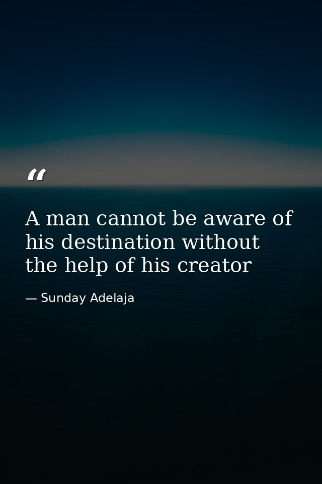 A man cannot be aware of his destination without the help of his creator — Sunday Adelaja