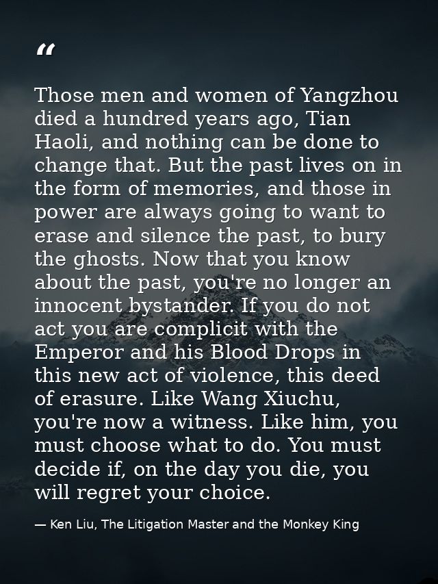 Those men and women of Yangzhou died a hundred years ago, Tian Haoli, and nothing can be done to change that. But the pa — Ken Liu, The Litigation Master and the Monkey King