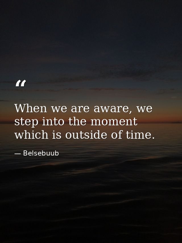 When we are aware, we step into the moment which is outside of time. — Belsebuub