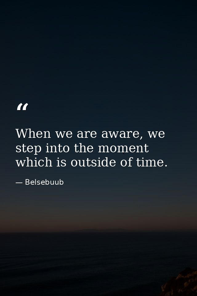 When we are aware, we step into the moment which is outside of time. — Belsebuub