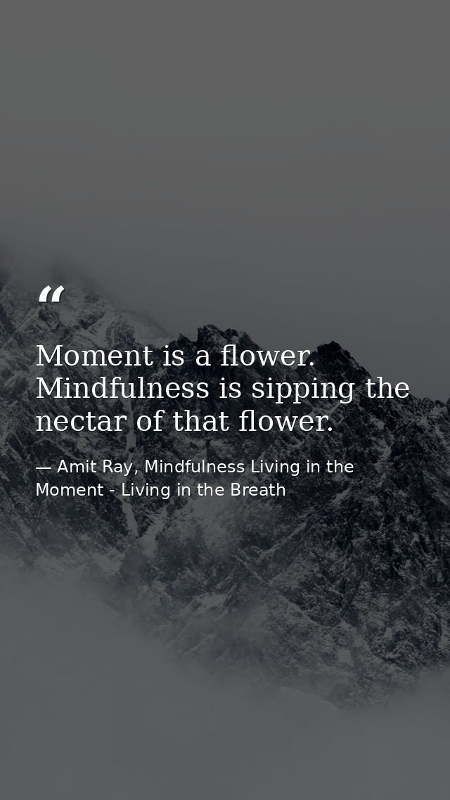 Moment is a flower. Mindfulness is sipping the nectar of that flower. — Amit Ray, Mindfulness Living in the Moment - Living in the Breath