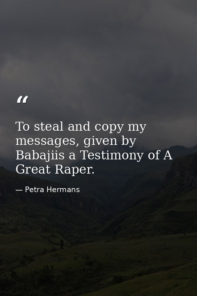 To steal and copy my messages, given by Babajiis a Testimony of A Great Raper. — Petra Hermans