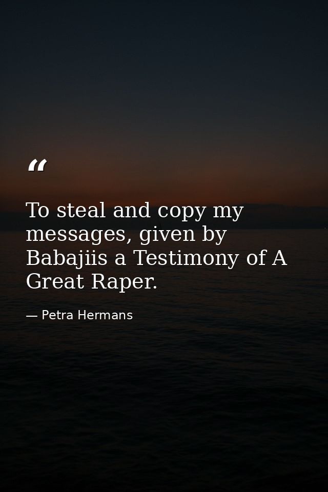 To steal and copy my messages, given by Babajiis a Testimony of A Great Raper. — Petra Hermans