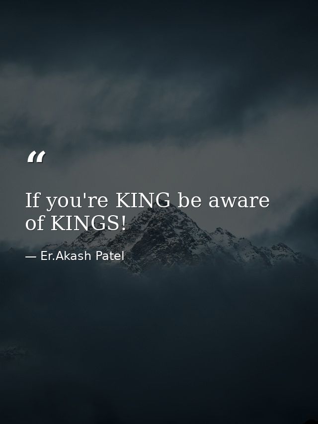 If you're KING be aware of KINGS! — Er.Akash Patel