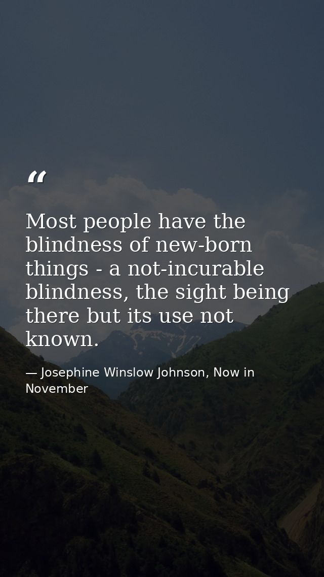 Most people have the blindness of new-born things - a not-incurable blindness, the sight being there but its use not kno — Josephine Winslow Johnson, Now in November