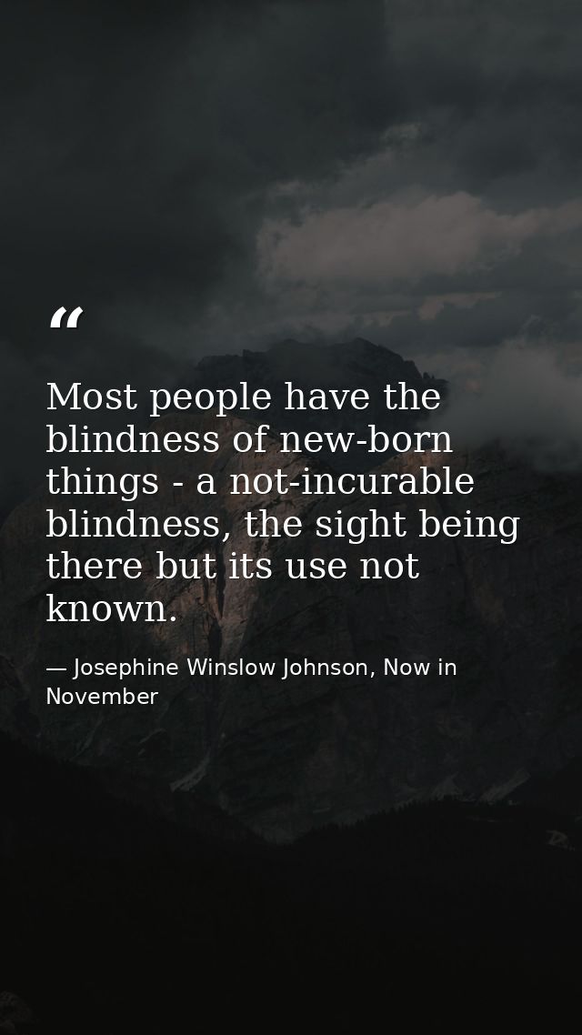 Most people have the blindness of new-born things - a not-incurable blindness, the sight being there but its use not kno — Josephine Winslow Johnson, Now in November