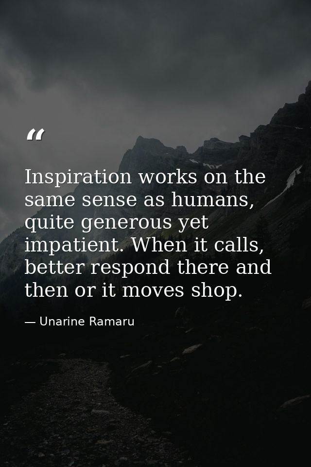 Inspiration works on the same sense as humans, quite generous yet impatient. When it calls, better respond there and the — Unarine Ramaru