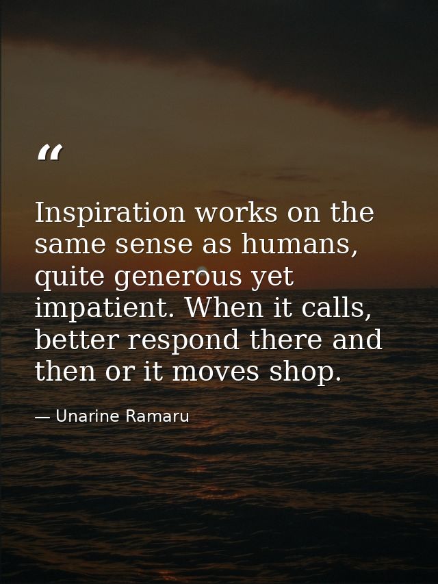 Inspiration works on the same sense as humans, quite generous yet impatient. When it calls, better respond there and the — Unarine Ramaru
